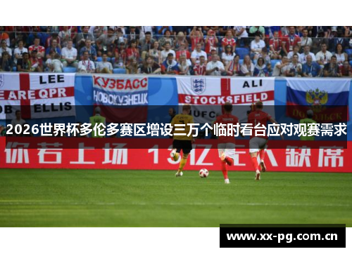 2026世界杯多伦多赛区增设三万个临时看台应对观赛需求