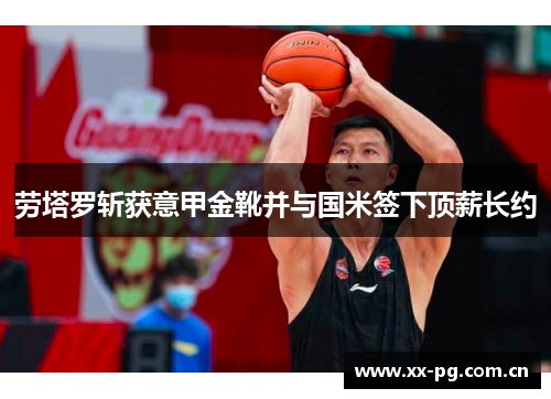 劳塔罗斩获意甲金靴并与国米签下顶薪长约
