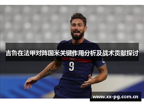 吉鲁在法甲对阵国米关键作用分析及战术贡献探讨