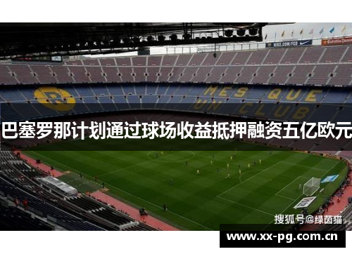 巴塞罗那计划通过球场收益抵押融资五亿欧元