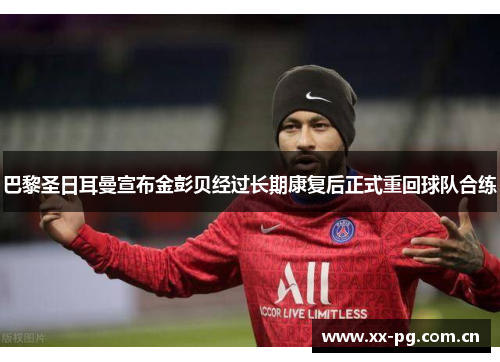 巴黎圣日耳曼宣布金彭贝经过长期康复后正式重回球队合练