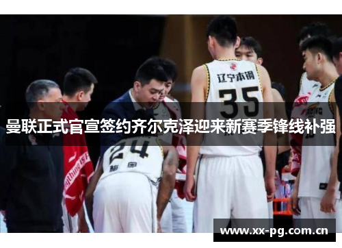 曼联正式官宣签约齐尔克泽迎来新赛季锋线补强